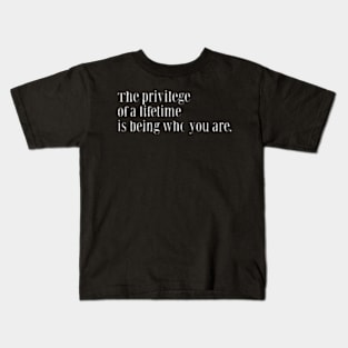 THE PRIVILEGE OF A LIFETIME IS BEING WHO YOU ARE Kids T-Shirt